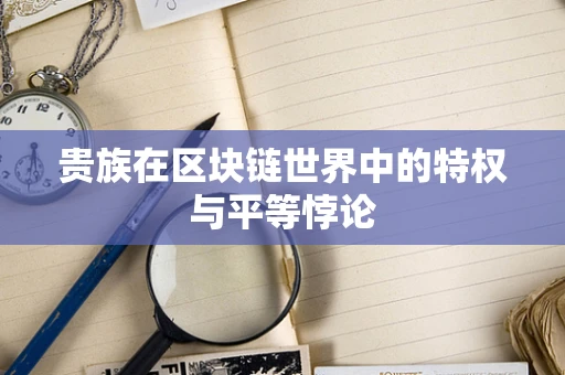 贵族在区块链世界中的特权与平等悖论