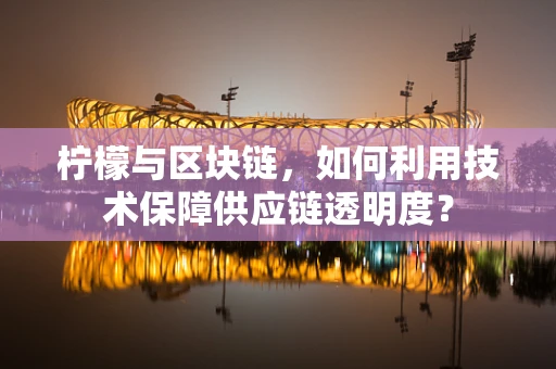 柠檬与区块链，如何利用技术保障供应链透明度？