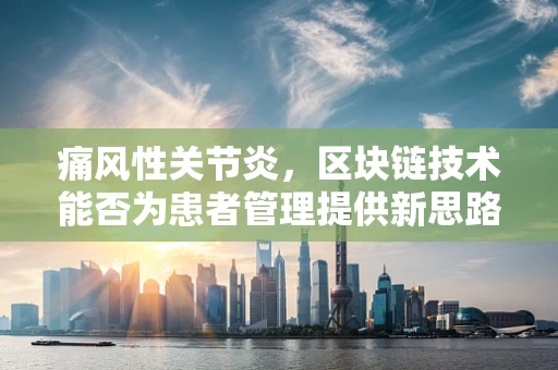 痛风性关节炎，区块链技术能否为患者管理提供新思路？