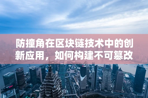 防撞角在区块链技术中的创新应用，如何构建不可篡改的智能合约保护盾？
