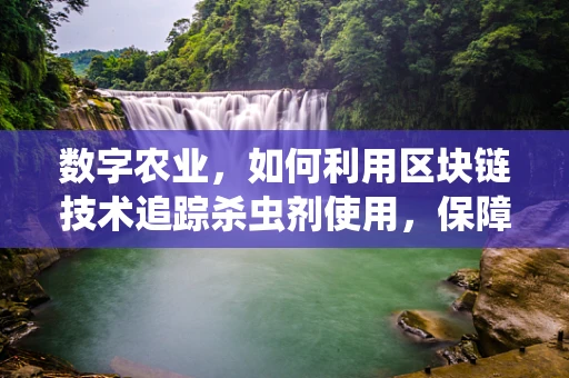 数字农业，如何利用区块链技术追踪杀虫剂使用，保障食品安全？