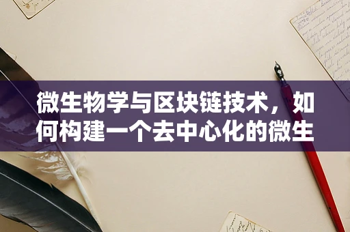 微生物学与区块链技术，如何构建一个去中心化的微生物数据共享平台？