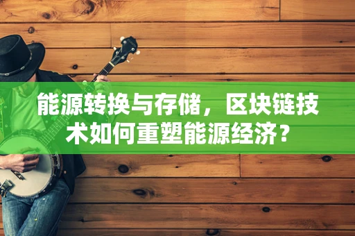 能源转换与存储，区块链技术如何重塑能源经济？