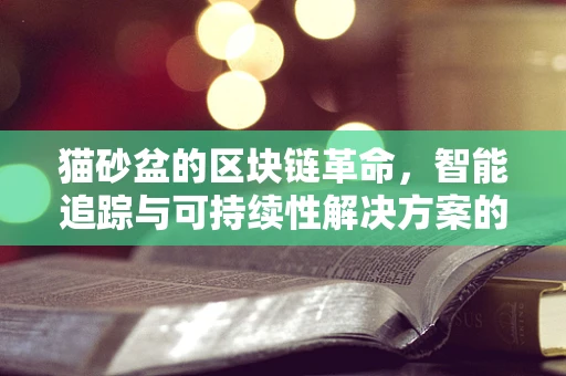 猫砂盆的区块链革命，智能追踪与可持续性解决方案的未来？