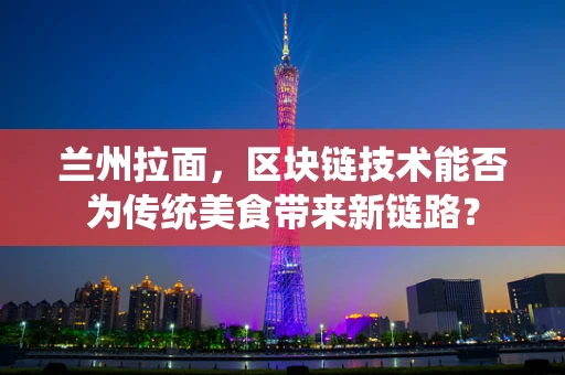 兰州拉面，区块链技术能否为传统美食带来新链路？
