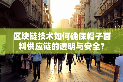 区块链技术如何确保帽子面料供应链的透明与安全？