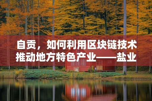 自贡，如何利用区块链技术推动地方特色产业——盐业与灯会的数字化转型？