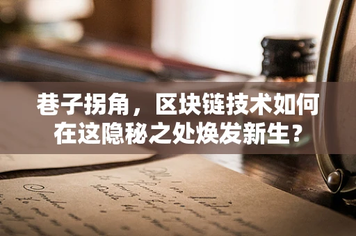 巷子拐角，区块链技术如何在这隐秘之处焕发新生？