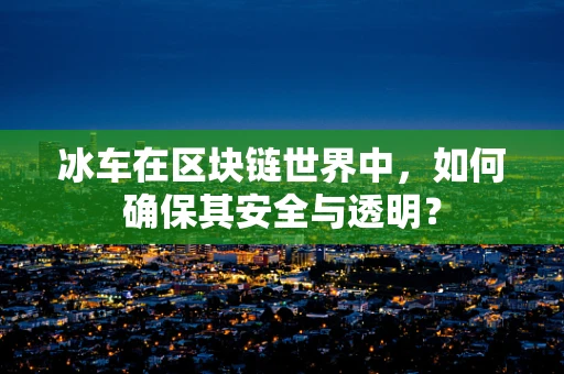 冰车在区块链世界中，如何确保其安全与透明？
