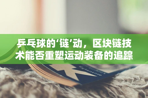 乒乓球的‘链’动，区块链技术能否重塑运动装备的追踪与认证？