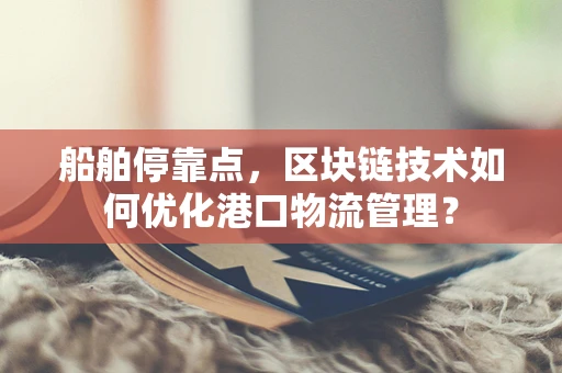 船舶停靠点，区块链技术如何优化港口物流管理？
