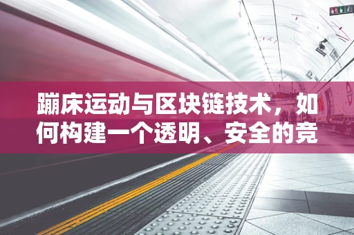 蹦床运动与区块链技术，如何构建一个透明、安全的竞技平台？