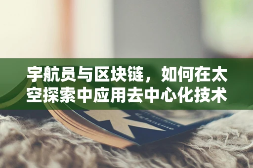 宇航员与区块链，如何在太空探索中应用去中心化技术？