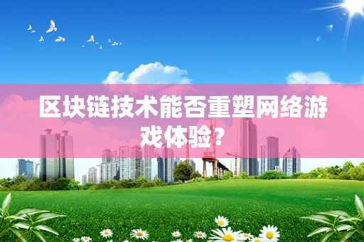 区块链技术能否重塑网络游戏体验？