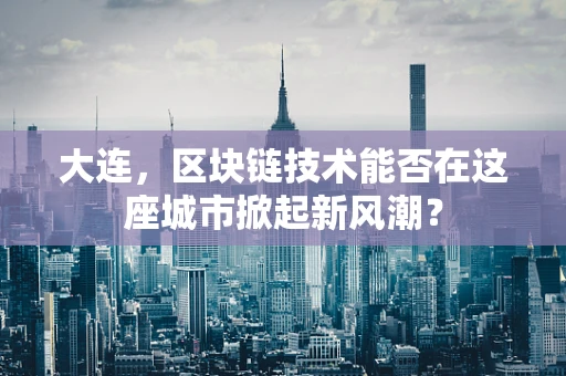 大连，区块链技术能否在这座城市掀起新风潮？