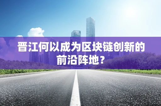 晋江何以成为区块链创新的前沿阵地？