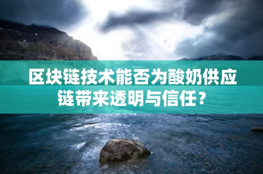 区块链技术能否为酸奶供应链带来透明与信任？