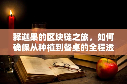 释迦果的区块链之旅，如何确保从种植到餐桌的全程透明？
