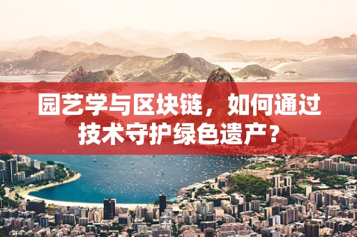 园艺学与区块链，如何通过技术守护绿色遗产？