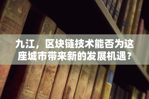 九江，区块链技术能否为这座城市带来新的发展机遇？