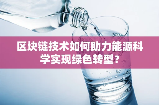 区块链技术如何助力能源科学实现绿色转型？
