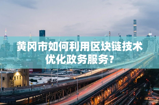 黄冈市如何利用区块链技术优化政务服务？