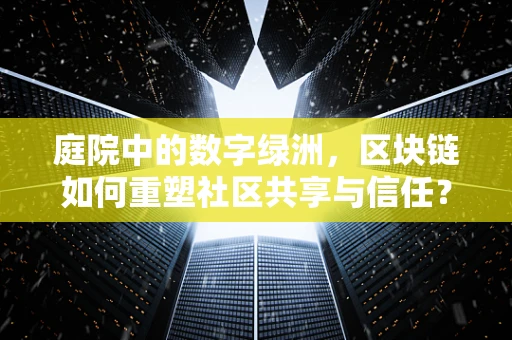庭院中的数字绿洲，区块链如何重塑社区共享与信任？