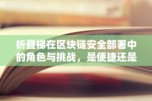 折叠梯在区块链安全部署中的角色与挑战，是便捷还是隐患？