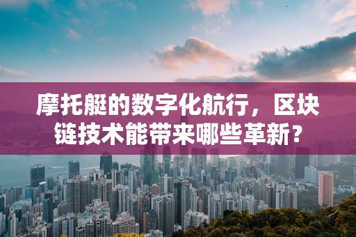 摩托艇的数字化航行，区块链技术能带来哪些革新？