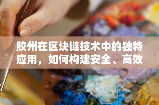 胶州在区块链技术中的独特应用，如何构建安全、高效的智能合约环境？