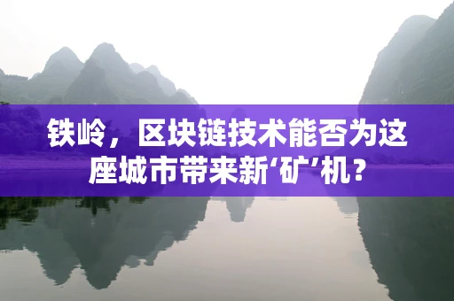 铁岭，区块链技术能否为这座城市带来新‘矿’机？