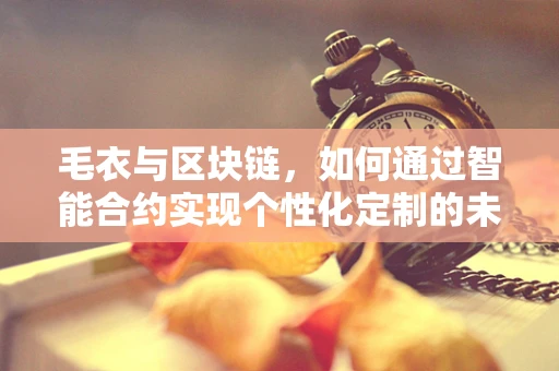 毛衣与区块链，如何通过智能合约实现个性化定制的未来？