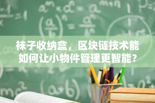 袜子收纳盒，区块链技术能如何让小物件管理更智能？