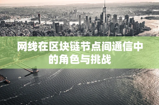 网线在区块链节点间通信中的角色与挑战