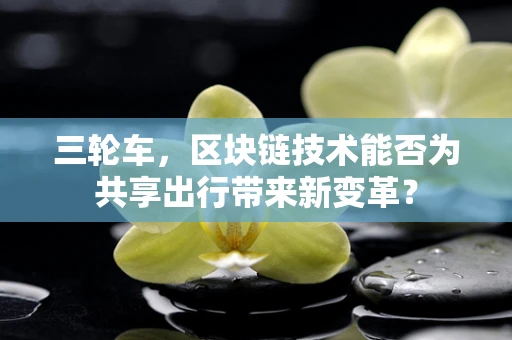 三轮车，区块链技术能否为共享出行带来新变革？