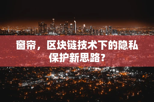 窗帘，区块链技术下的隐私保护新思路？