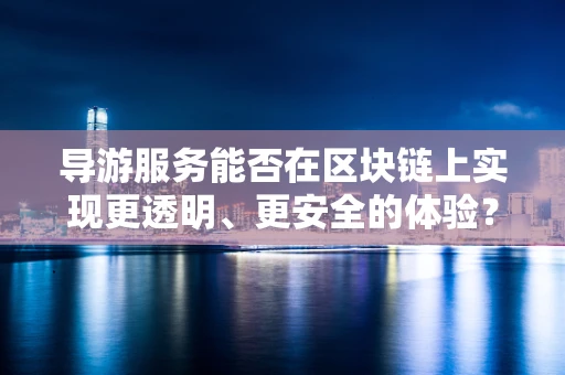 导游服务能否在区块链上实现更透明、更安全的体验？
