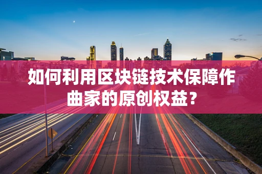 如何利用区块链技术保障作曲家的原创权益？