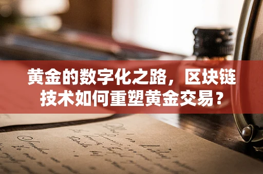 黄金的数字化之路，区块链技术如何重塑黄金交易？