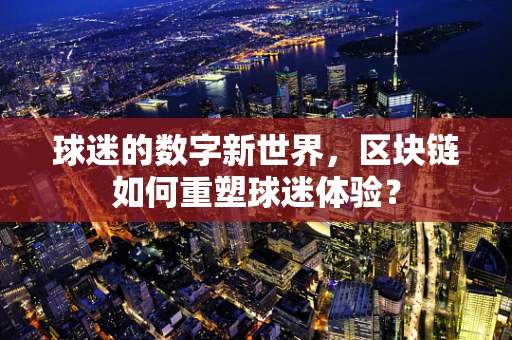 球迷的数字新世界，区块链如何重塑球迷体验？