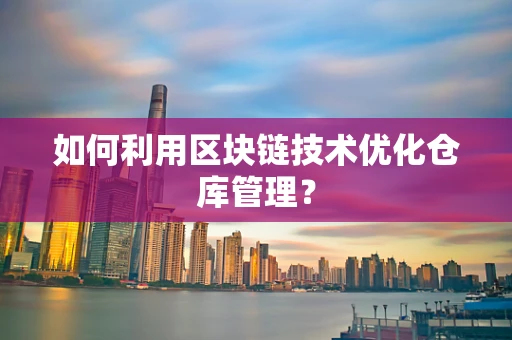 如何利用区块链技术优化仓库管理？