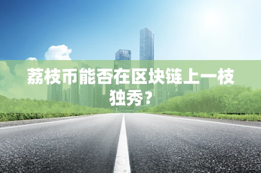 荔枝币能否在区块链上一枝独秀？