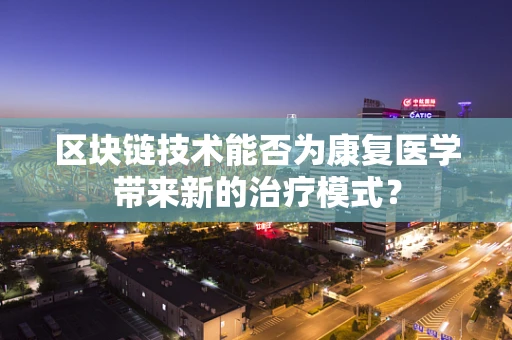 区块链技术能否为康复医学带来新的治疗模式？