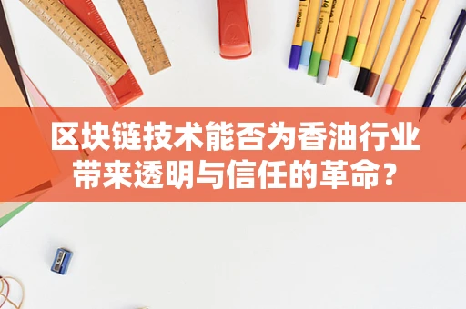 区块链技术能否为香油行业带来透明与信任的革命？