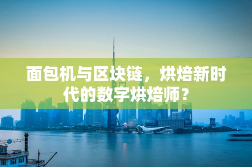 面包机与区块链，烘焙新时代的数字烘焙师？