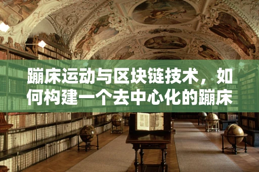 蹦床运动与区块链技术，如何构建一个去中心化的蹦床社区？