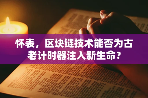怀表，区块链技术能否为古老计时器注入新生命？