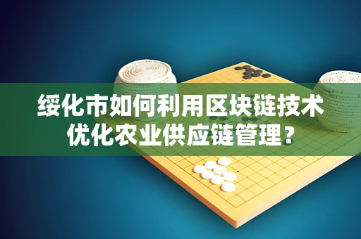 绥化市如何利用区块链技术优化农业供应链管理？