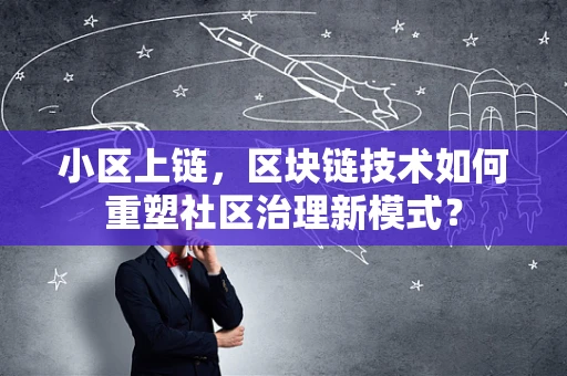小区上链，区块链技术如何重塑社区治理新模式？