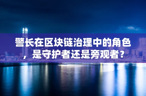 警长在区块链治理中的角色，是守护者还是旁观者？